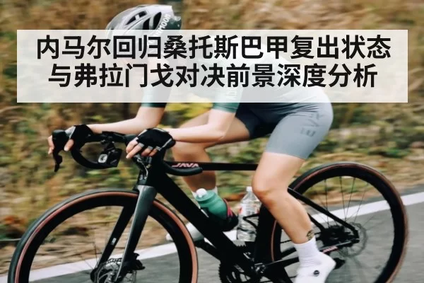 内马尔回归桑托斯巴甲复出状态与弗拉门戈对决前景深度分析